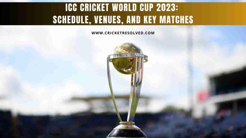 ICC Cricket World Cup 2023: Schedule, Venues, and Key Matches
