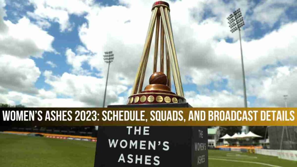 Women’s Ashes 2023: Schedule, Squads, and Broadcast Details