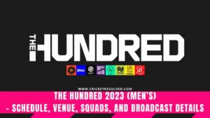 The Hundred 2023 (Men’s) - Schedule, Venue, Squads, and Broadcast Details